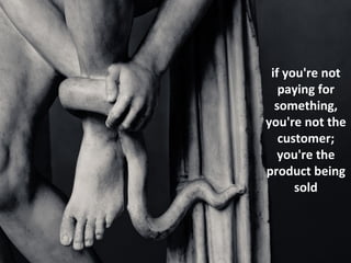 if you're not
   paying for
  something,
you're not the
   customer;
   you're the
product being
      sold
 