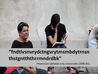 “fndtlvsnvrydctngvrytmsmbdytrnsn
thstgntththrrmndrdbk”
           Phoenician alphabet only consonants (2000 BC).
 
