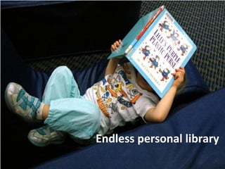 Endless personal library
 