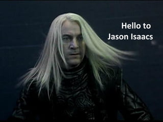 Hello to
Jason Isaacs
 