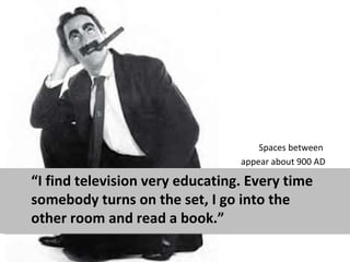 Spaces between
                                 appear about 900 AD

“I find television very educating. Every time
somebod...