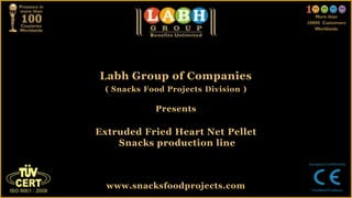 Labh Group of Companies
 ( Snacks Food Projects Division )

            Presents

Extruded Fried Heart Net Pellet
    Snacks production line



  www.snacksfoodprojects.com
 