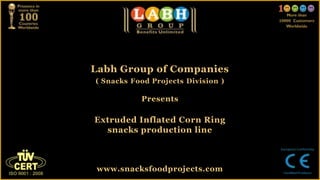 Labh Group of Companies
( Snacks Food Projects Division )

           Presents

Extruded Inflated Corn Ring
  snacks production line



 www.snacksfoodprojects.com
 