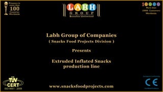 Labh Group of Companies
( Snacks Food Projects Division )

           Presents

  Extruded Inflated Snacks
      production line



 www.snacksfoodprojects.com
 