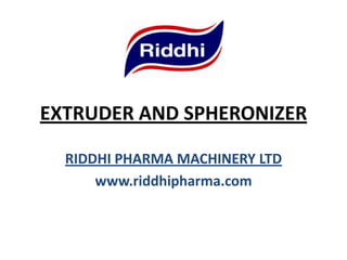 EXTRUDER AND SPHERONIZER
RIDDHI PHARMA MACHINERY LTD
www.riddhipharma.com

 