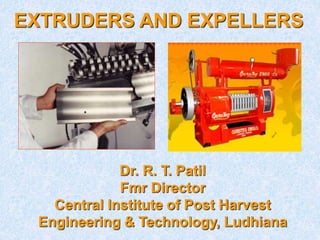 EXTRUDERS AND EXPELLERS
Dr. R. T. Patil
Fmr Director
Central Institute of Post Harvest
Engineering & Technology, Ludhiana
 