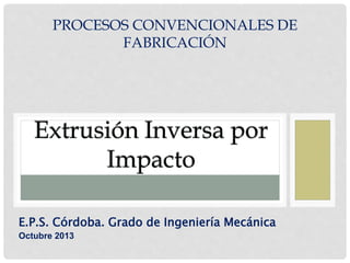 PROCESOS CONVENCIONALES DE
FABRICACIÓN
E.P.S. Córdoba. Grado de Ingeniería Mecánica
Octubre 2013
 