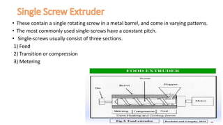 • These contain a single rotating screw in a metal barrel, and come in varying patterns.
• The most commonly used single-screws have a constant pitch.
• Single-screws usually consist of three sections.
1) Feed
2) Transition or compression
3) Metering
 