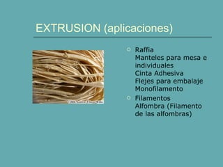 EXTRUSION (aplicaciones)
                  Raffia
                   Manteles para mesa e
                   individuales
                   Cinta Adhesiva
                   Flejes para embalaje
                   Monofilamento
                  Filamentos
                   Alfombra (Filamento
                   de las alfombras)
 