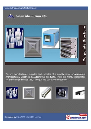 We are manufacturer, supplier and exporter of a quality range of Aluminium
Architectural, Electrical & Automotive Products. These are highly appreciated
for their longer service life, strength and corrosion resistance.
 