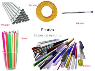 Plastics
Extrusion molding
PVC pipe
Gas pipe
Straw
Ink tube
Profiles
 