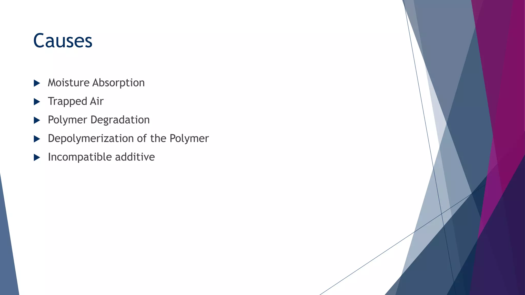 Causes
 Moisture Absorption
 Trapped Air
 Polymer Degradation
 Depolymerization of the Polymer
 Incompatible additive
 