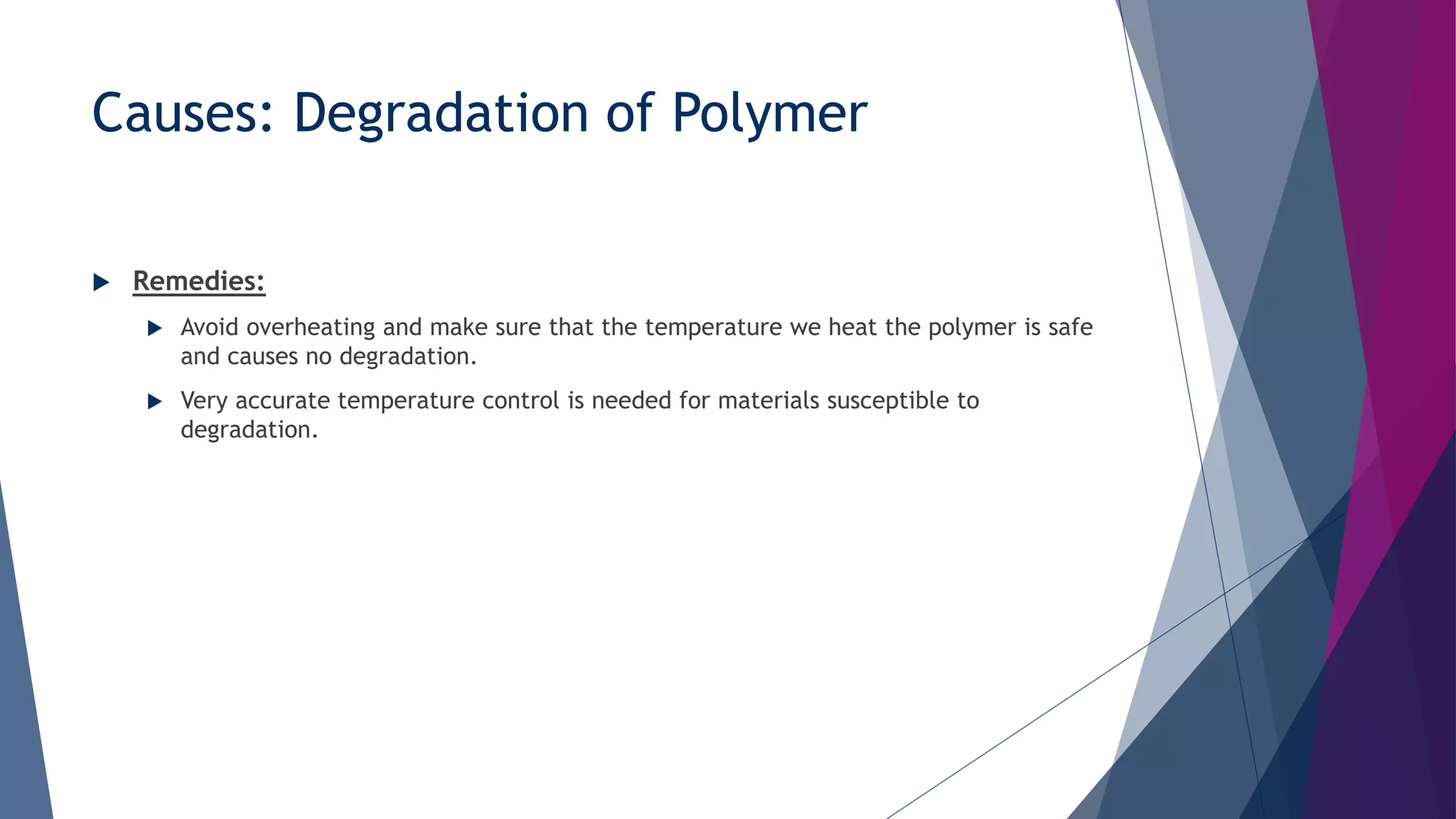 Causes: Degradation of Polymer
 Remedies:
 Avoid overheating and make sure that the temperature we heat the polymer is safe
and causes no degradation.
 Very accurate temperature control is needed for materials susceptible to
degradation.
 