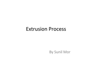 Extrusion Process
By Sunil Mor
 