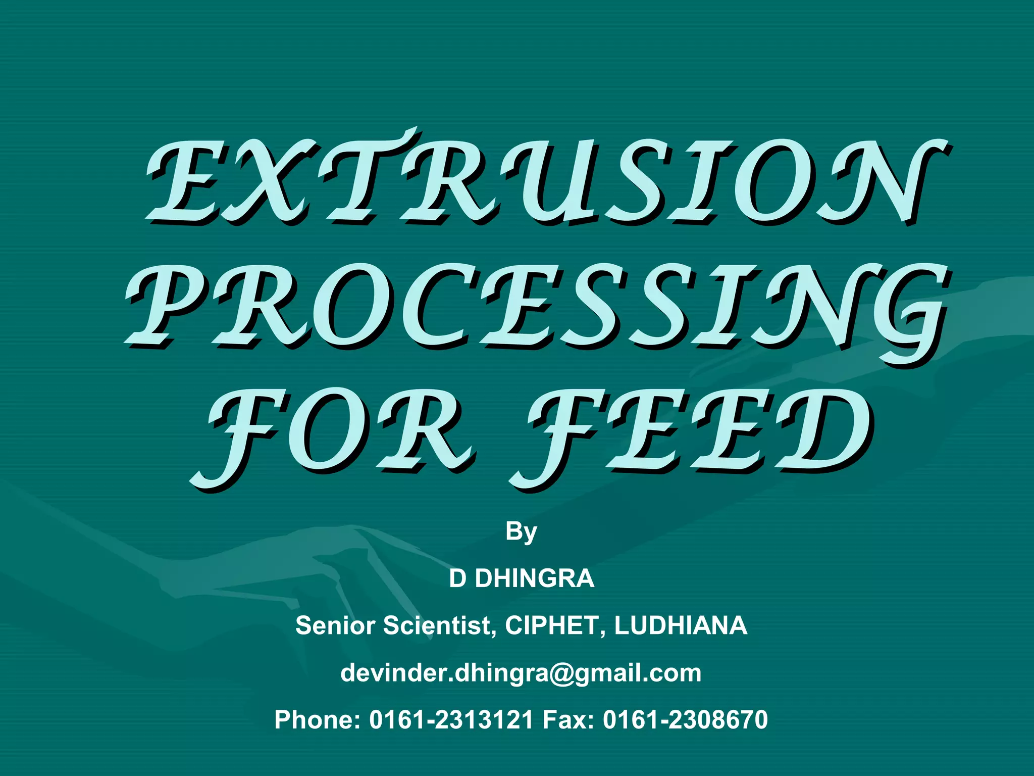 EXTRUSIONEXTRUSION
PROCESSINGPROCESSING
FOR FEEDFOR FEED
By
D DHINGRA
Senior Scientist, CIPHET, LUDHIANA
devinder.dhingra@gmail.com
Phone: 0161-2313121 Fax: 0161-2308670
 