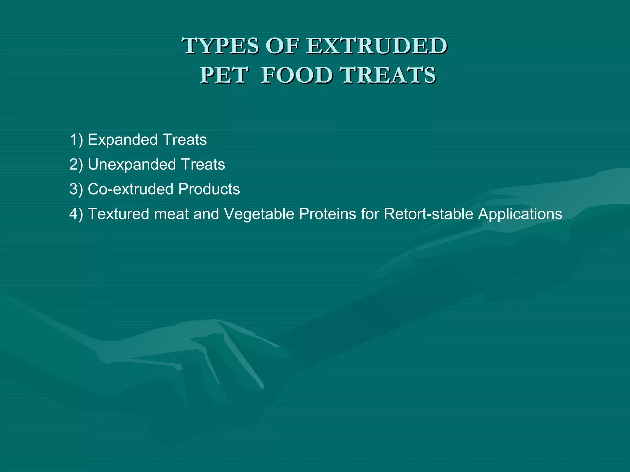 TYPES OF EXTRUDEDTYPES OF EXTRUDED
PET FOOD TREATSPET FOOD TREATS
1) Expanded Treats
2) Unexpanded Treats
3) Co-extruded Products
4) Textured meat and Vegetable Proteins for Retort-stable Applications
 