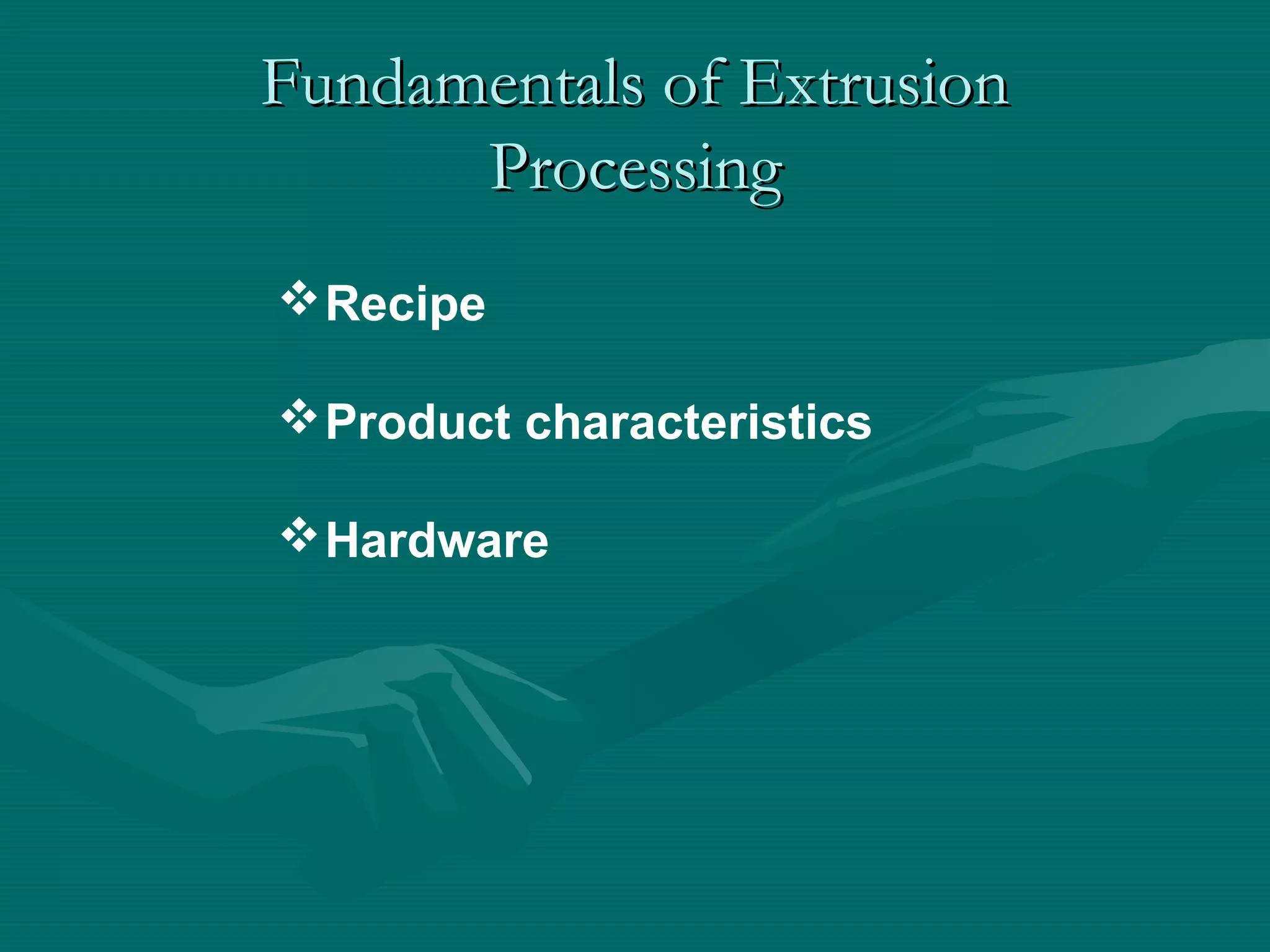 Fundamentals of ExtrusionFundamentals of Extrusion
ProcessingProcessing
Recipe
Product characteristics
Hardware
 