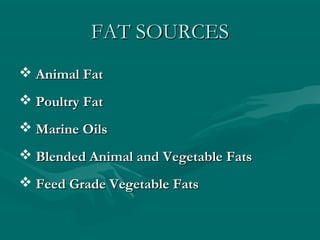 FAT SOURCESFAT SOURCES
 Animal FatAnimal Fat
 Poultry FatPoultry Fat
 Marine OilsMarine Oils
 Blended Animal and Vegetable FatsBlended Animal and Vegetable Fats
 Feed Grade Vegetable FatsFeed Grade Vegetable Fats
 
