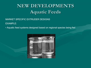 NEW DEVELOPMENTSNEW DEVELOPMENTS
Aquatic FeedsAquatic Feeds
MARKET SPECIFIC EXTRUDER DESIGNS
EXAMPLE:
• Aquatic feed systems designed based on regional species being fed
 