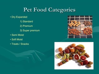 Pet Food CategoriesPet Food Categories
• Dry Expanded
1) Standard
2) Premium
3) Super premium
• Semi Moist
• Soft Moist
• Treats / Snacks
 