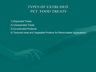 TYPES OF EXTRUDEDTYPES OF EXTRUDED
PET FOOD TREATSPET FOOD TREATS
1) Expanded Treats
2) Unexpanded Treats
3) Co-extruded Products
4) Textured meat and Vegetable Proteins for Retort-stable Applications
 