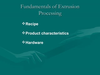 Fundamentals of ExtrusionFundamentals of Extrusion
ProcessingProcessing
Recipe
Product characteristics
Hardware
 
