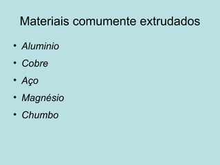 Materiais comumente extrudados Aluminio Cobre Aço Magnésio Chumbo 