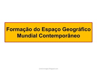 Formação do Espaço Geográfico
Mundial Contemporâneo
carolcorreageo.blogspot.com
 