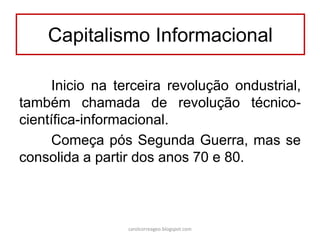 Inicio na terceira revolução ondustrial,
também chamada de revolução técnico-
científica-informacional.
Começa pós Segunda Guerra, mas se
consolida a partir dos anos 70 e 80.
Capitalismo Informacional
carolcorreageo.blogspot.com
 