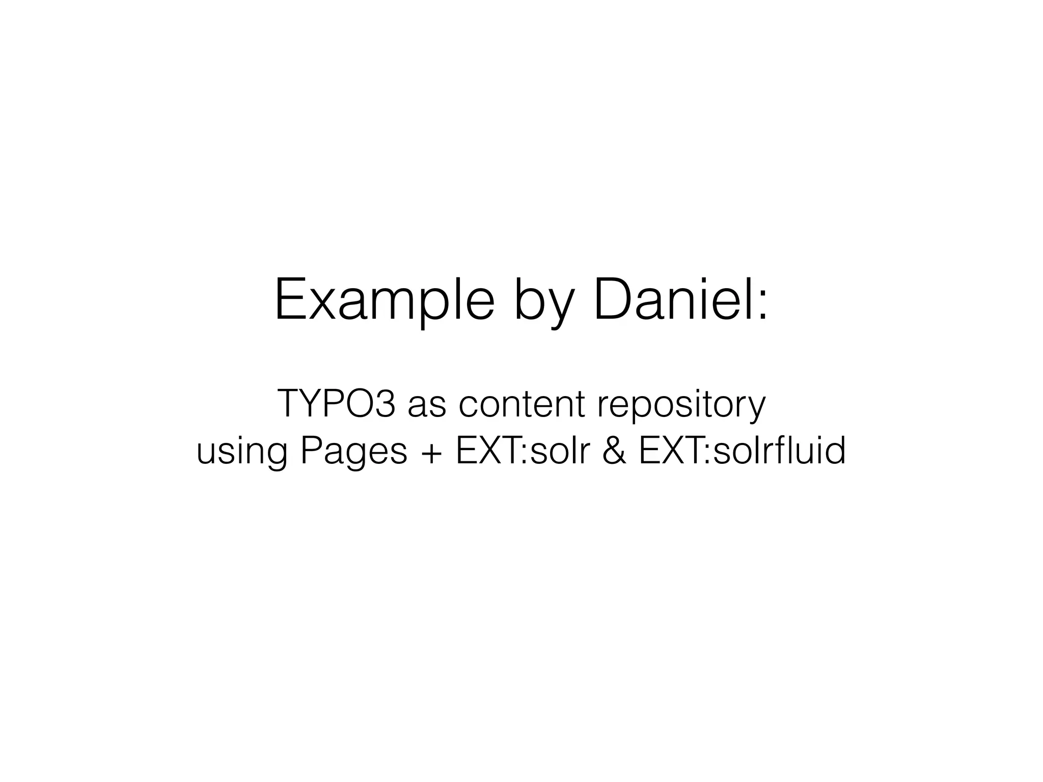 Example by Daniel:
 
TYPO3 as content repository
using Pages + EXT:solr & EXT:solrﬂuid
 