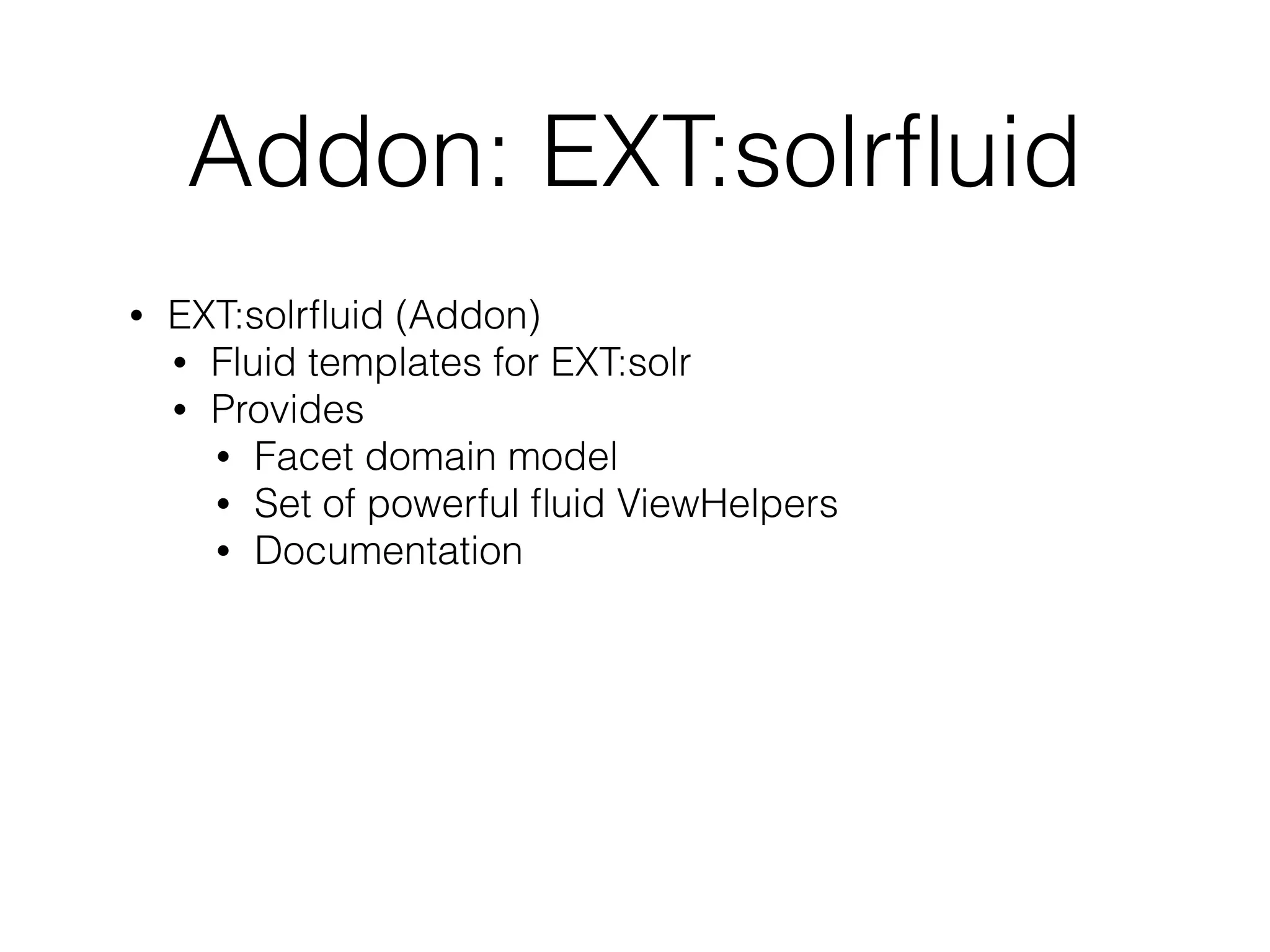 Addon: EXT:solrﬂuid
• EXT:solrﬂuid (Addon)
• Fluid templates for EXT:solr
• Provides
• Facet domain model
• Set of powerful ﬂuid ViewHelpers
• Documentation
 