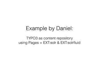 Example by Daniel:
 
TYPO3 as content repository
using Pages + EXT:solr & EXT:solrﬂuid
 