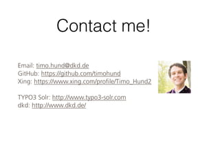 Contact me!
Email: timo.hund@dkd.de
GitHub: https://github.com/timohund
Xing: https://www.xing.com/profile/Timo_Hund2
TYPO3 Solr: http://www.typo3-solr.com
dkd: http://www.dkd.de/
 