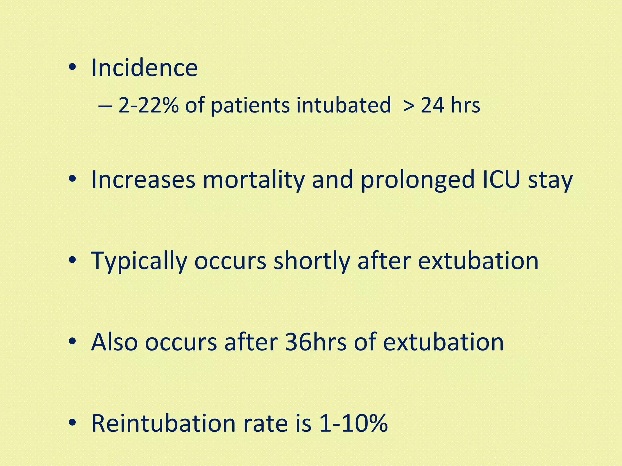 Incidence 2-22% of patients intubated  > 24 hrs Increases mortality and prolonged ICU stay Typically occurs shortly after extubation Also occurs after 36hrs of extubation Reintubation rate is 1-10% 