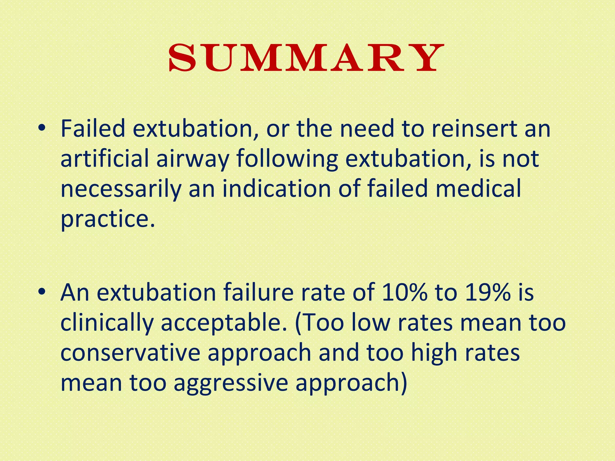 Summary Failed extubation, or the need to reinsert an artificial airway following extubation, is not necessarily an indication of failed medical practice.  An extubation failure rate of 10% to 19% is clinically acceptable. (Too low rates mean too conservative approach and too high rates mean too aggressive approach) 