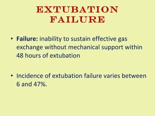 Extubation failure Failure:  inability to sustain effective gas exchange without mechanical support within 48 hours of extubation Incidence of extubation failure varies between 6 and 47%. 