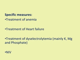 Specific measures: Treatment of anemia Treatment of Heart failure Treatment of dyselectrolytemia (mainly K, Mg and Phosphate) NIV 