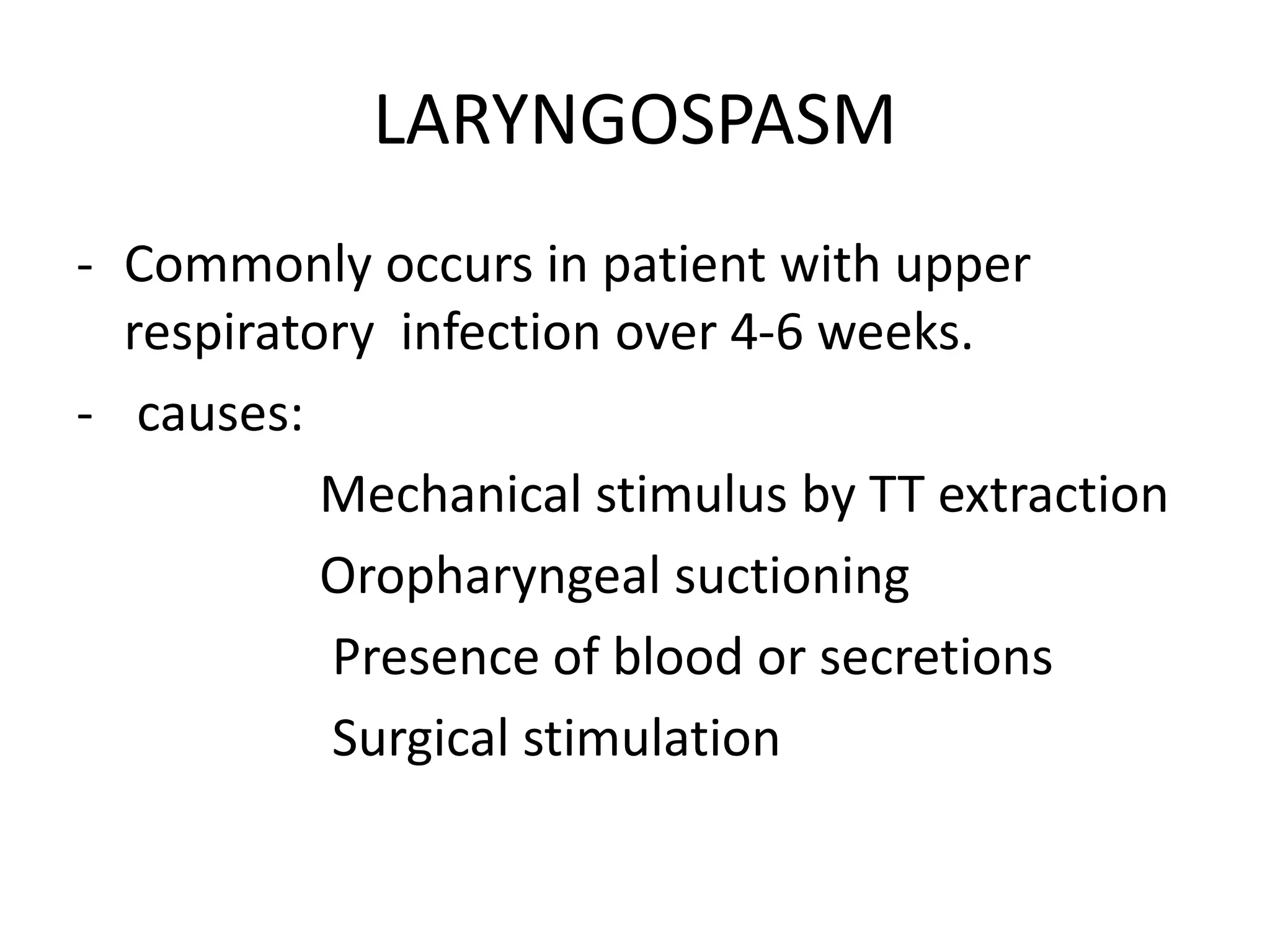 LARYNGOSPASM
- Commonly occurs in patient with upper
respiratory infection over 4-6 weeks.
- causes:
Mechanical stimulus by TT extraction
Oropharyngeal suctioning
Presence of blood or secretions
Surgical stimulation
 