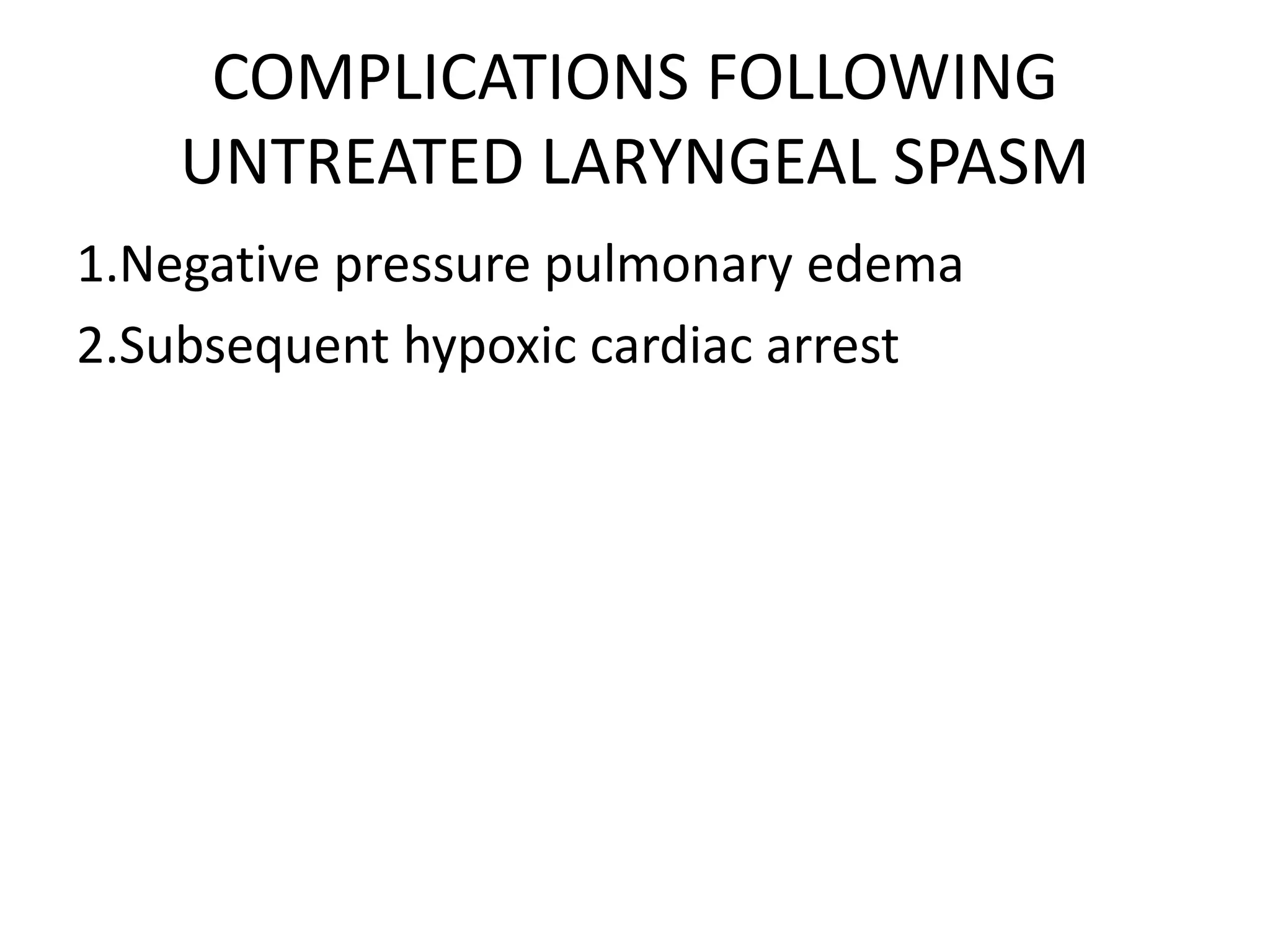 COMPLICATIONS FOLLOWING
UNTREATED LARYNGEAL SPASM
1.Negative pressure pulmonary edema
2.Subsequent hypoxic cardiac arrest
 
