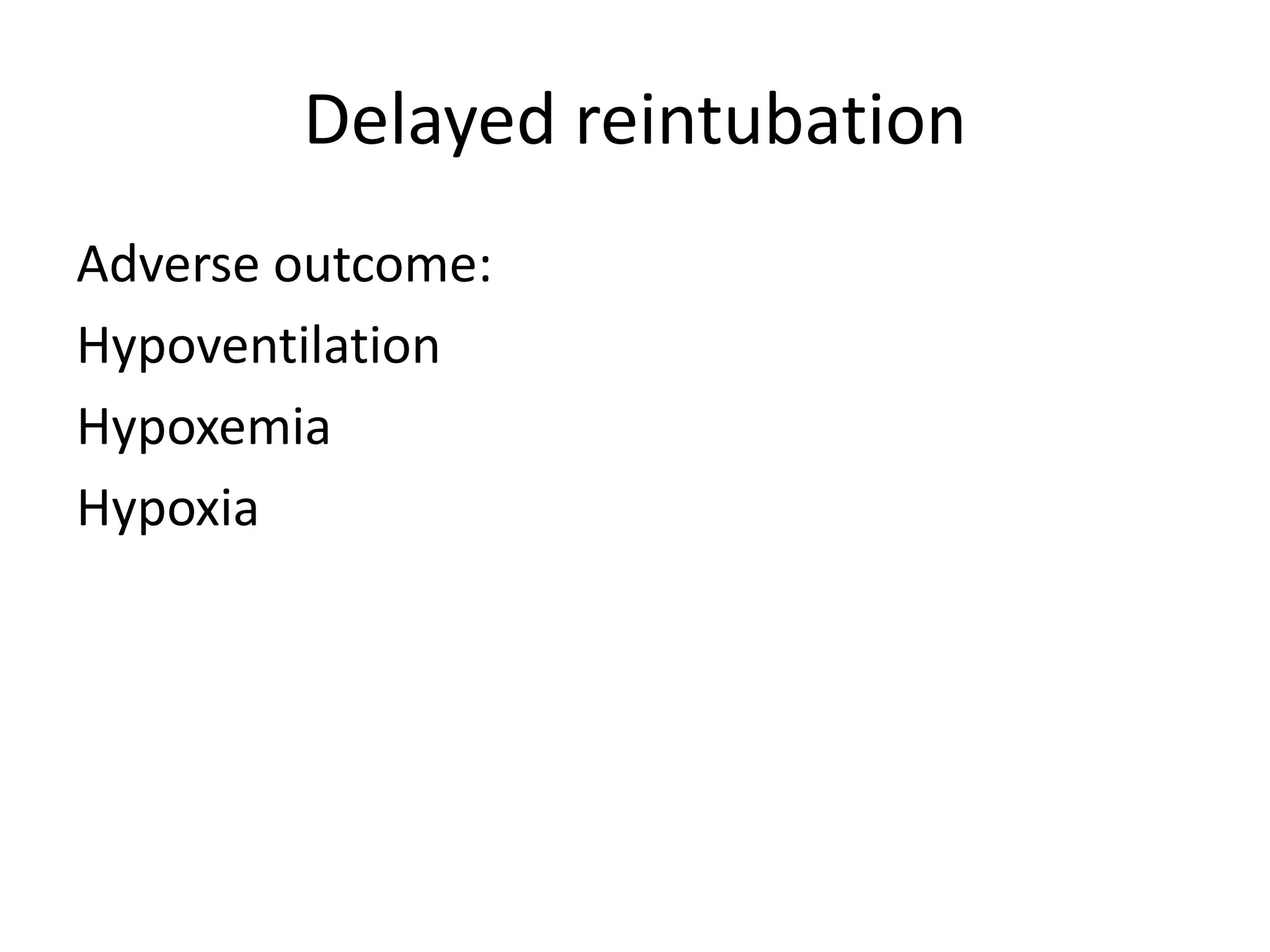 Delayed reintubation
Adverse outcome:
Hypoventilation
Hypoxemia
Hypoxia
 