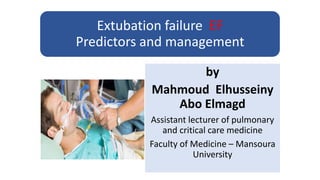 Extubation failure EF
Predictors and management
by
Mahmoud Elhusseiny
Abo Elmagd
Assistant lecturer of pulmonary
and critical care medicine
Faculty of Medicine – Mansoura
University
 