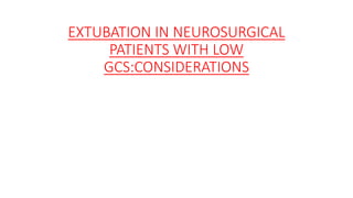 EXTUBATION IN NEUROSURGICAL
PATIENTS WITH LOW
GCS:CONSIDERATIONS
 