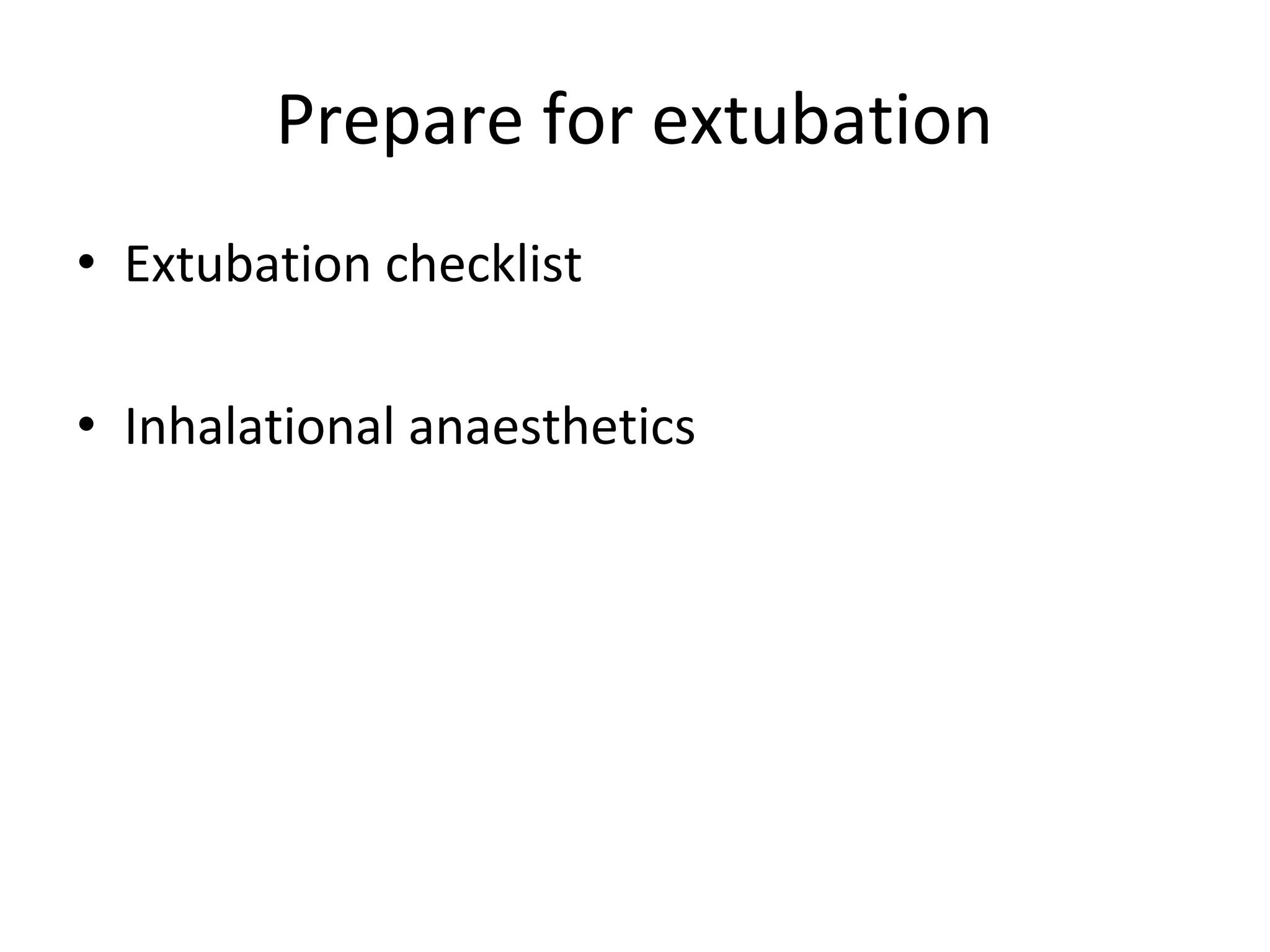 Prepare for extubation
• Extubation checklist
• Inhalational anaesthetics
 