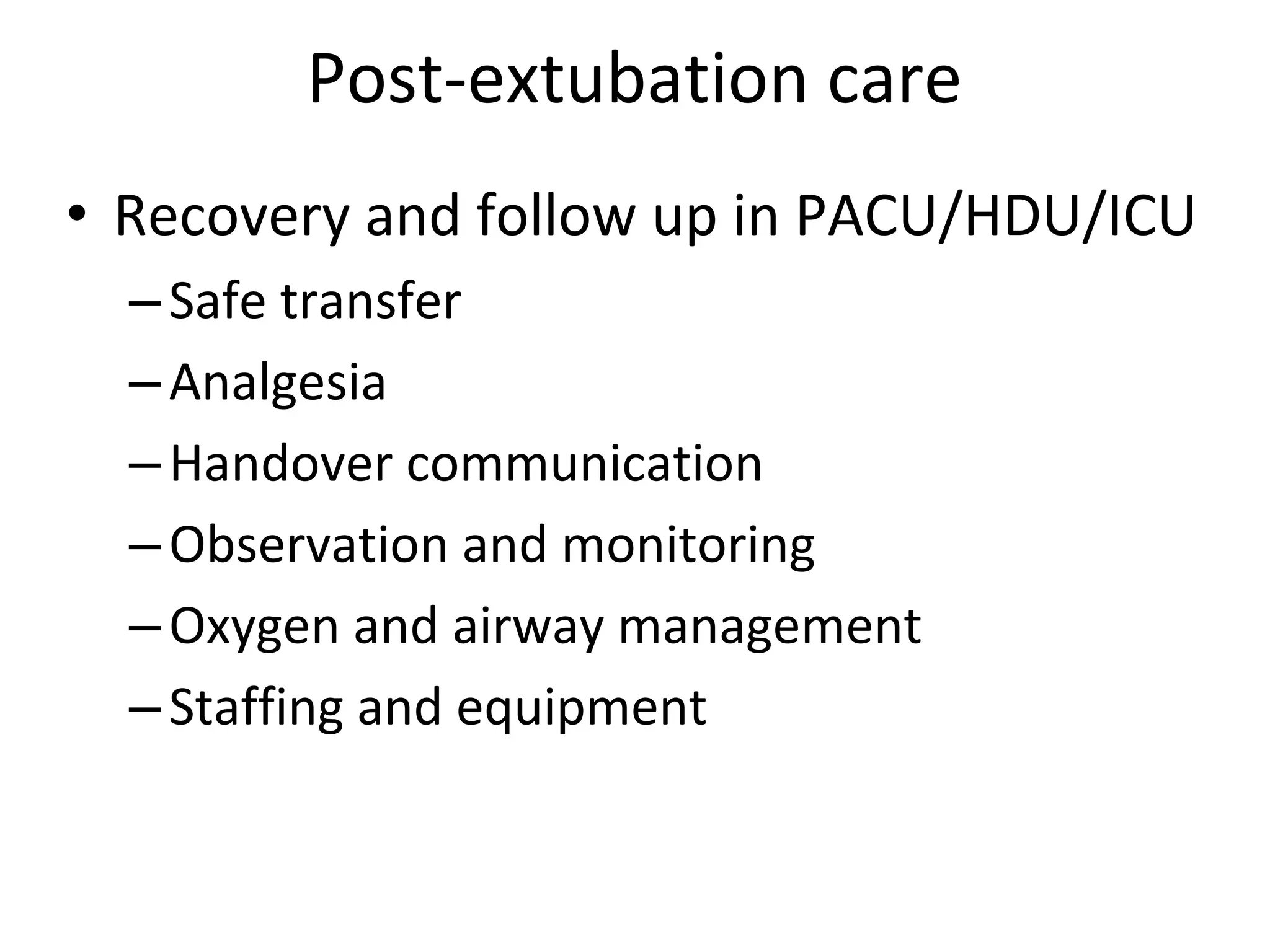 Post‐extubation care
• Recovery and follow up in PACU/HDU/ICU
–Safe transfer
–Analgesia
–Handover communication
–Observation and monitoring
–Oxygen and airway management
–Staffing and equipment
 