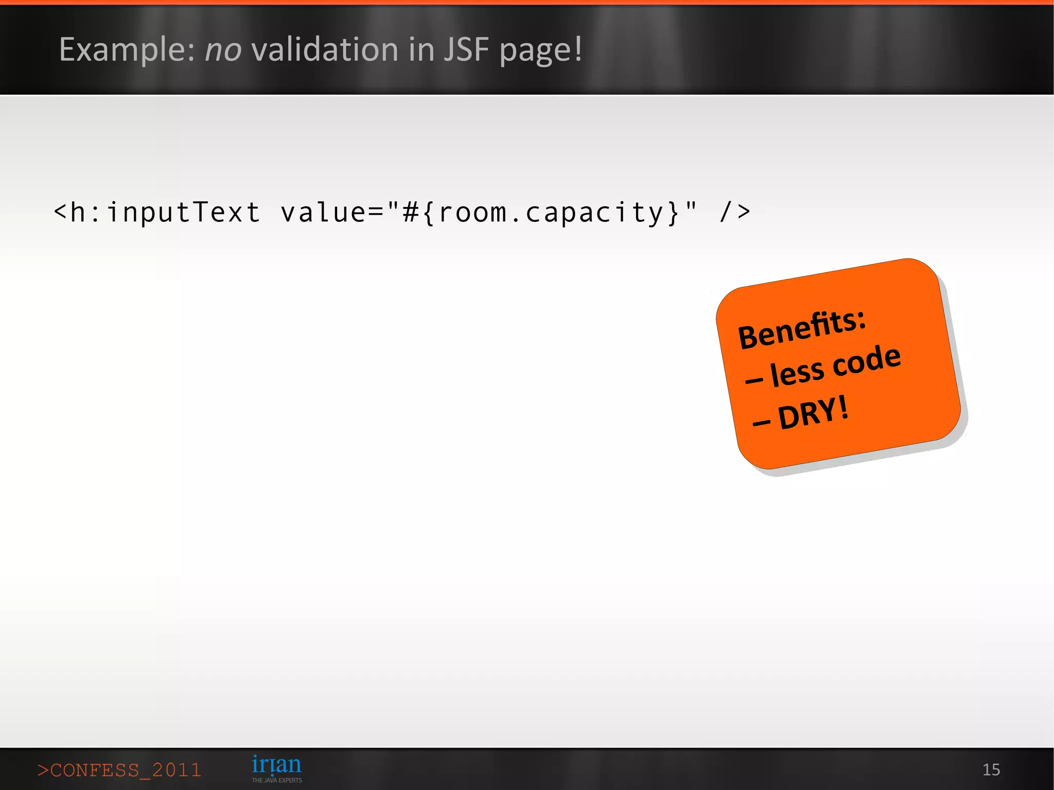 Example: no validation in JSF page!



<h:inputText value="#{room.capacity}" />




                                           15
 