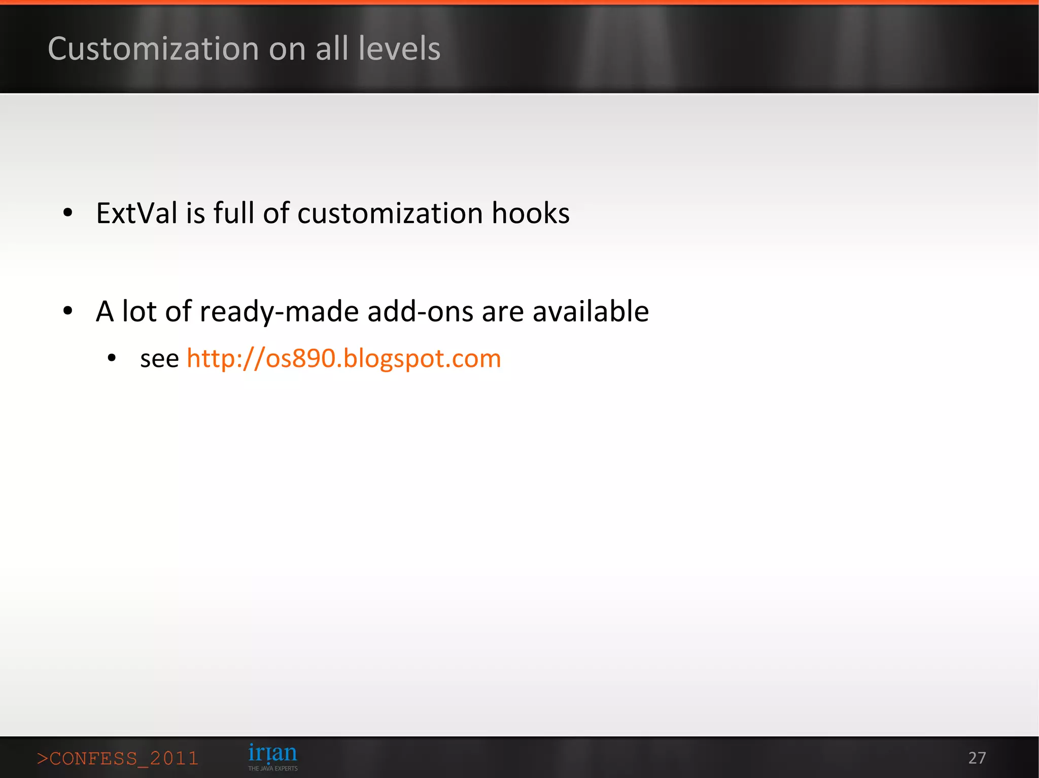 Customization on all levels



 ●   ExtVal is full of customization hooks

 ●   A lot of ready-made add-ons are available
     ●   see http://os890.blogspot.com




                                                 27
 