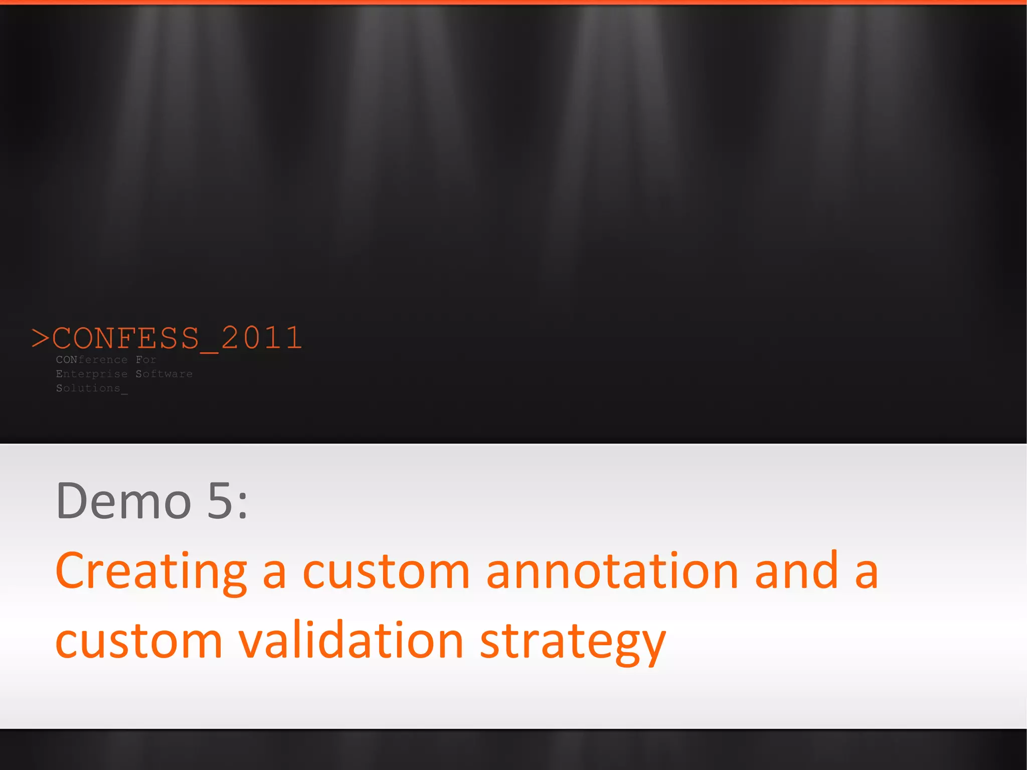 Demo 5:
Creating a custom annotation and a
custom validation strategy
 
