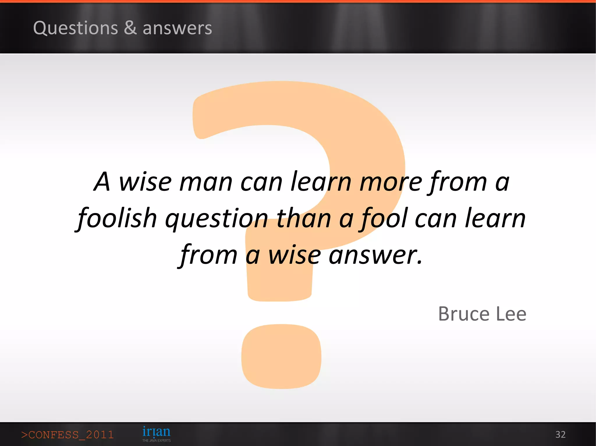 Questions & answers




     A wise man can learn more from a
    foolish question than a fool can learn
             from a wise answer.
                                  Bruce Lee




                                              32
 