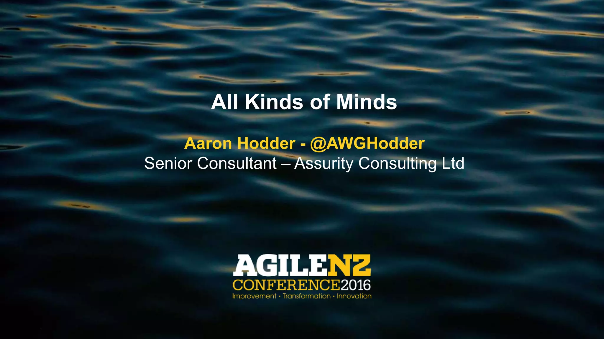 All Kinds of Minds
Aaron Hodder - @AWGHodder
Senior Consultant – Assurity Consulting Ltd
