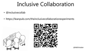 Inclusive Collaboration
@AWGHodder
• @inclusivecollab
• https://leanpub.com/theinclusivecollaborationexperiments